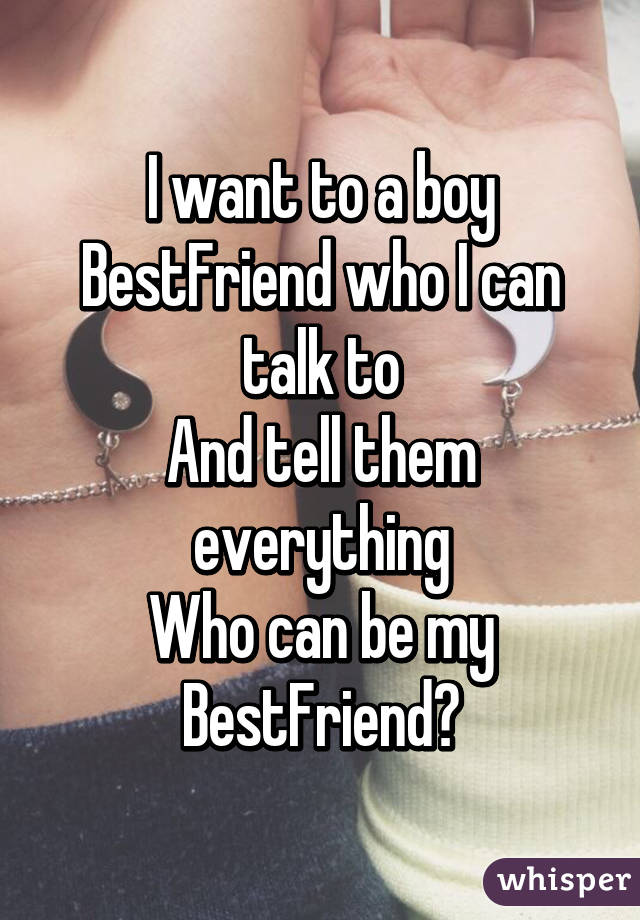 I want to a boy BestFriend who I can talk to
And tell them everything
Who can be my BestFriend?