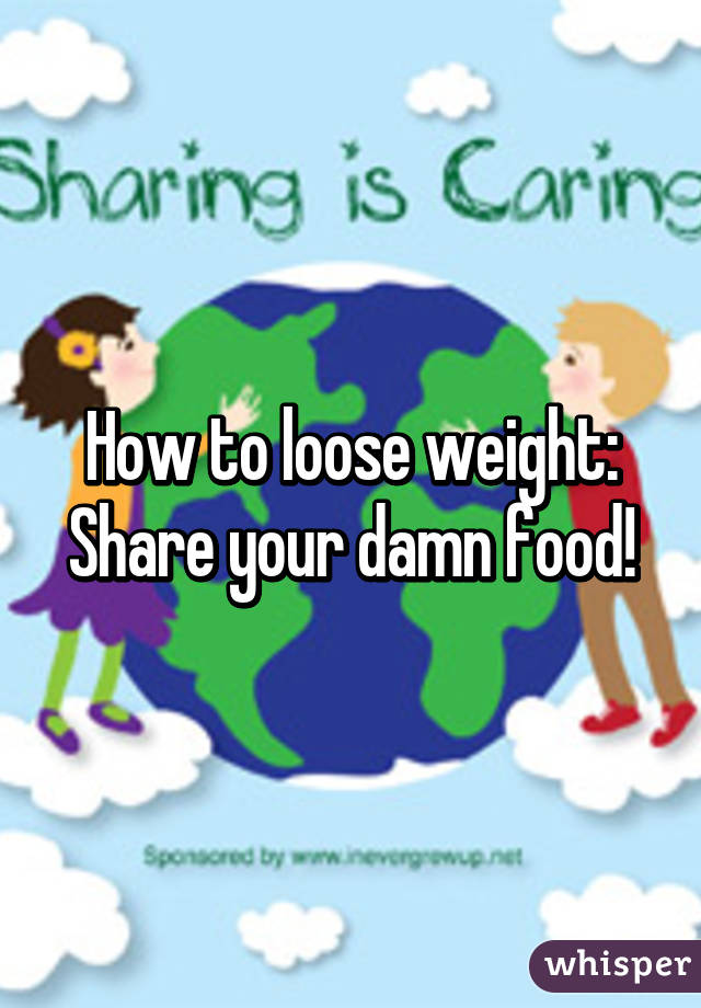 How to loose weight: Share your damn food!