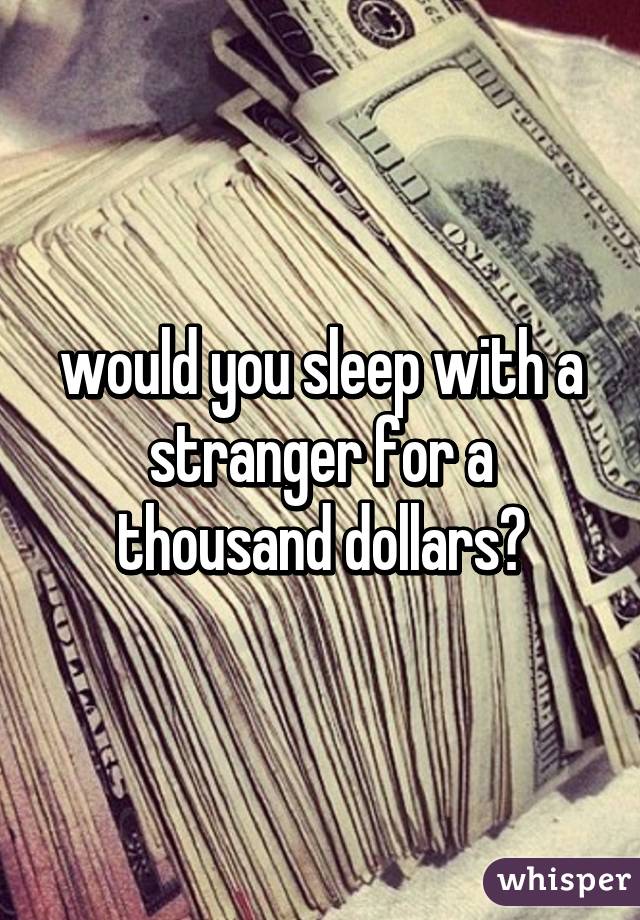 would you sleep with a stranger for a thousand dollars?