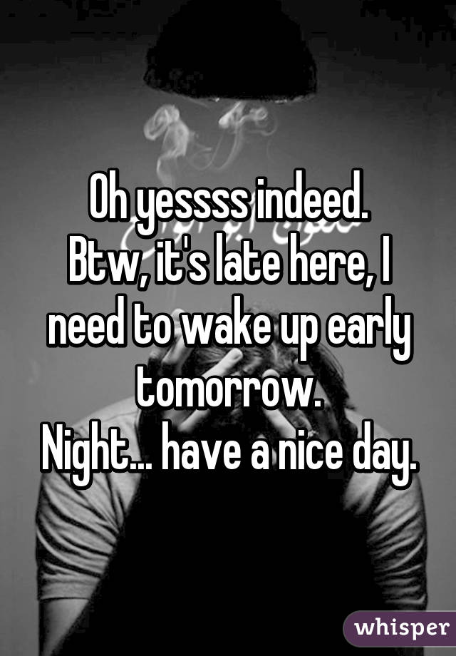 Oh yessss indeed.
Btw, it's late here, I need to wake up early tomorrow.
Night... have a nice day.