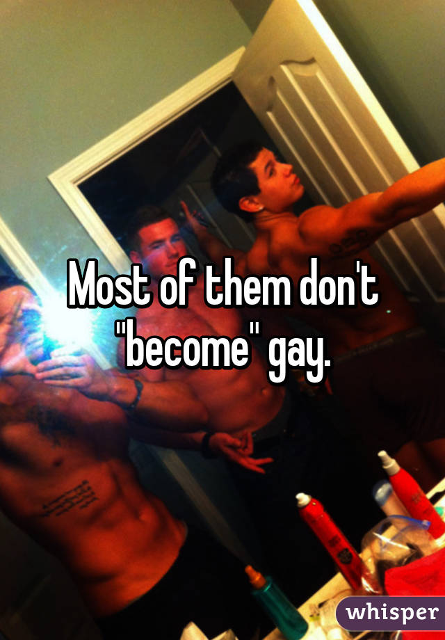 Most of them don't "become" gay.