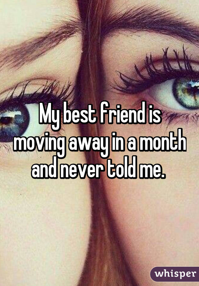 My best friend is moving away in a month and never told me. 