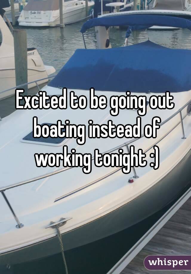 Excited to be going out boating instead of working tonight :)