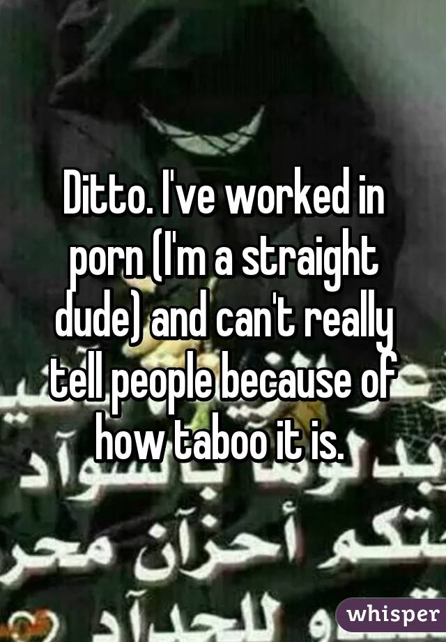 Ditto. I've worked in porn (I'm a straight dude) and can't really tell people because of how taboo it is. 