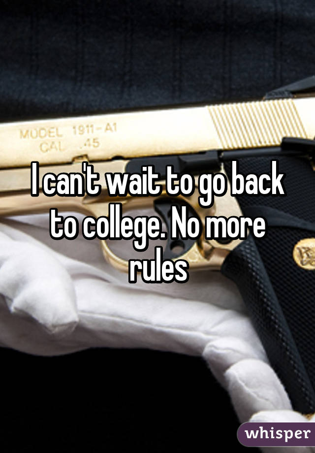 I can't wait to go back to college. No more rules