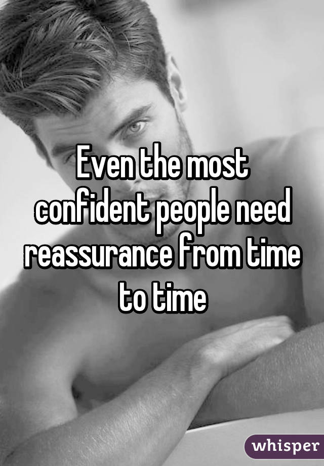 Even the most confident people need reassurance from time to time