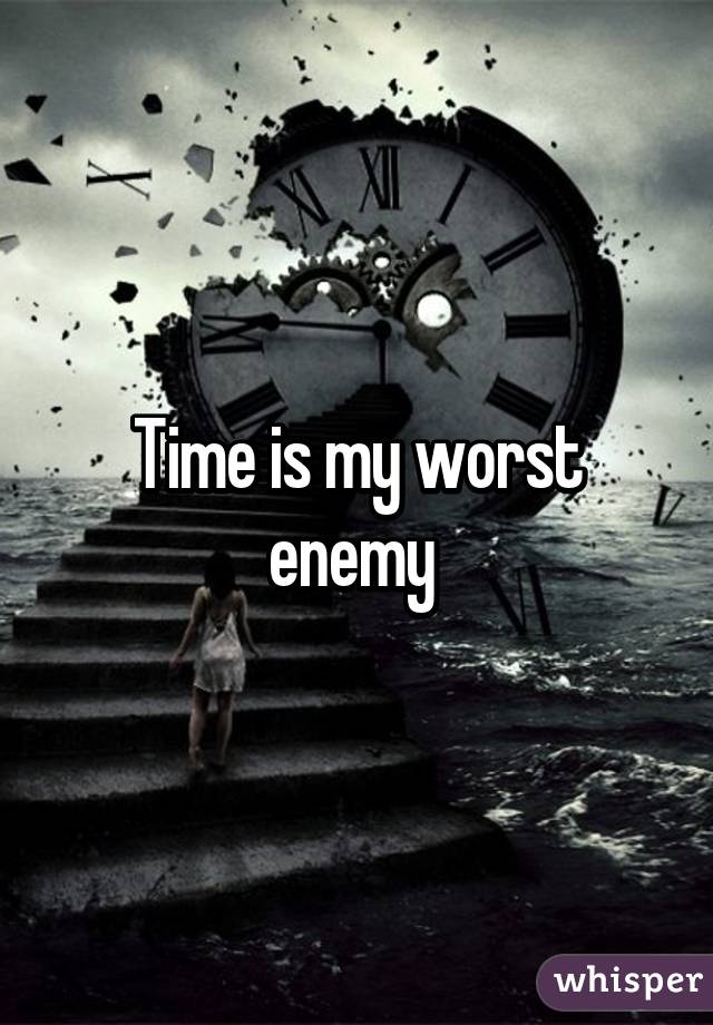 Time is my worst enemy 