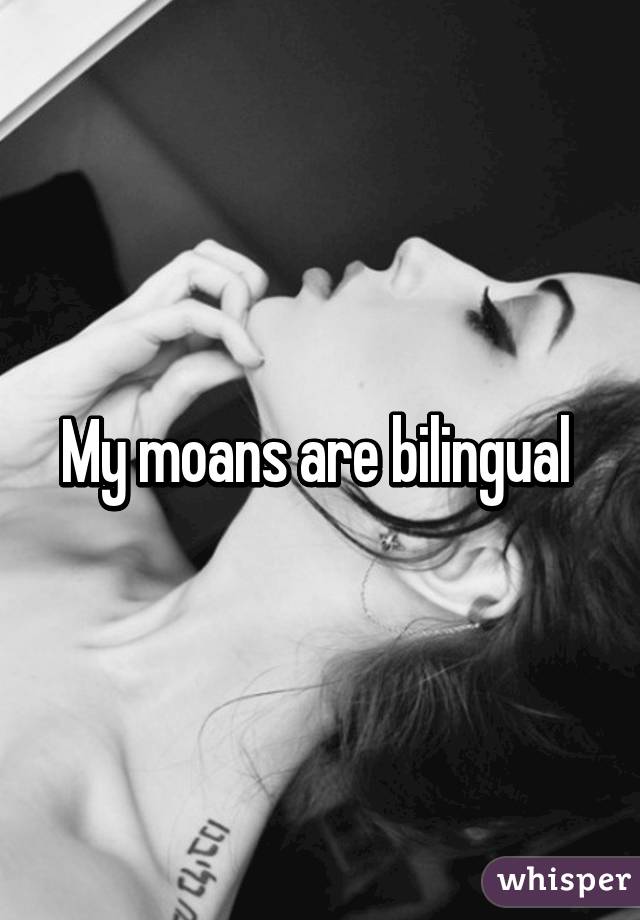 My moans are bilingual 