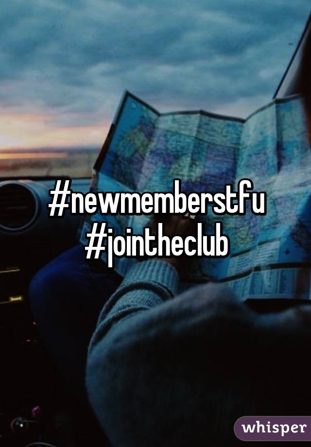 #newmemberstfu #jointheclub