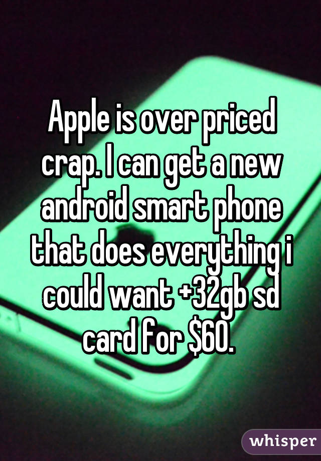 Apple is over priced crap. I can get a new android smart phone that does everything i could want +32gb sd card for $60. 