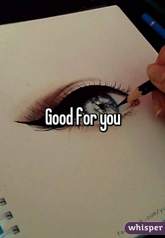 Good for you