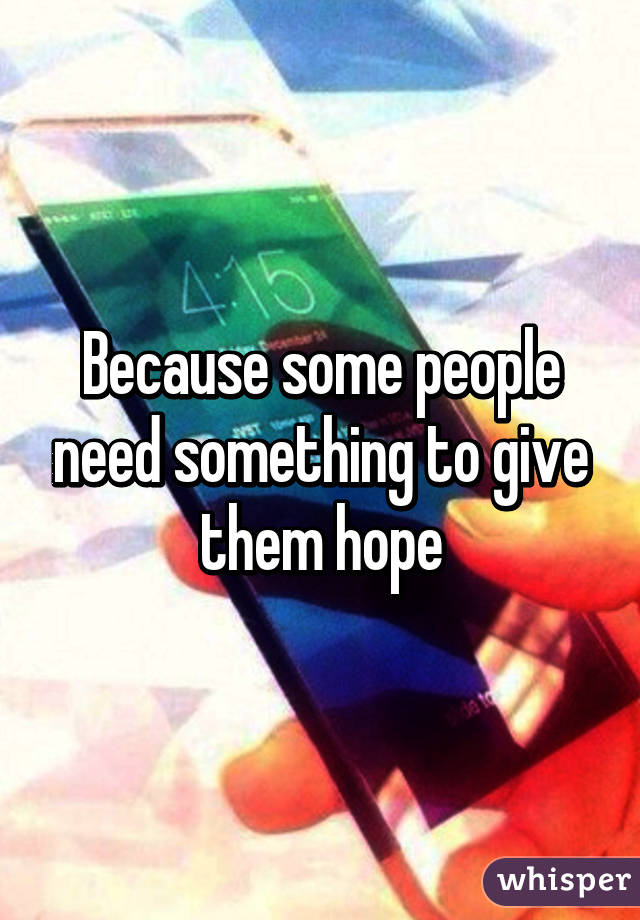 Because some people need something to give them hope