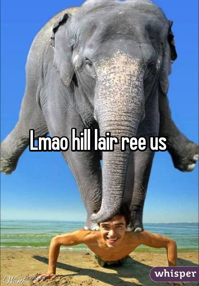 Lmao hill lair ree us 