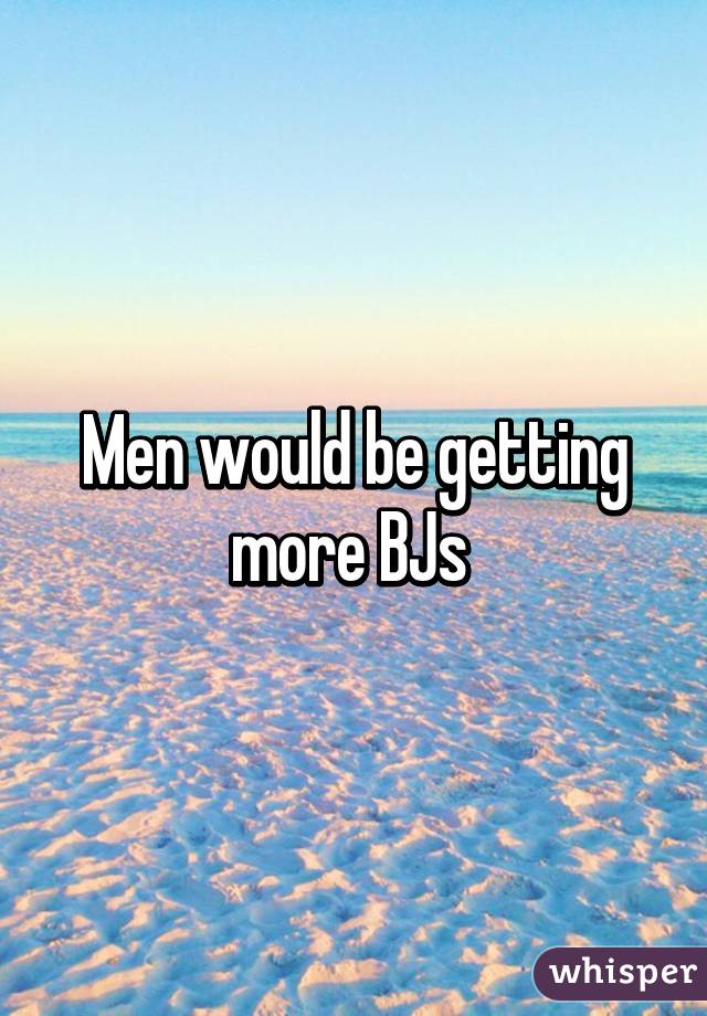 Men would be getting more BJs 