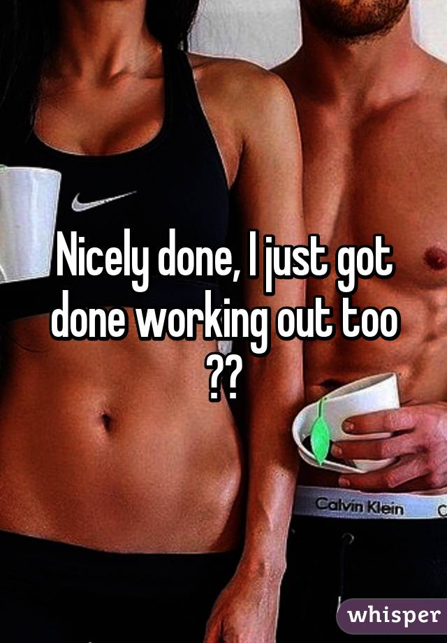 Nicely done, I just got done working out too 💪🏻