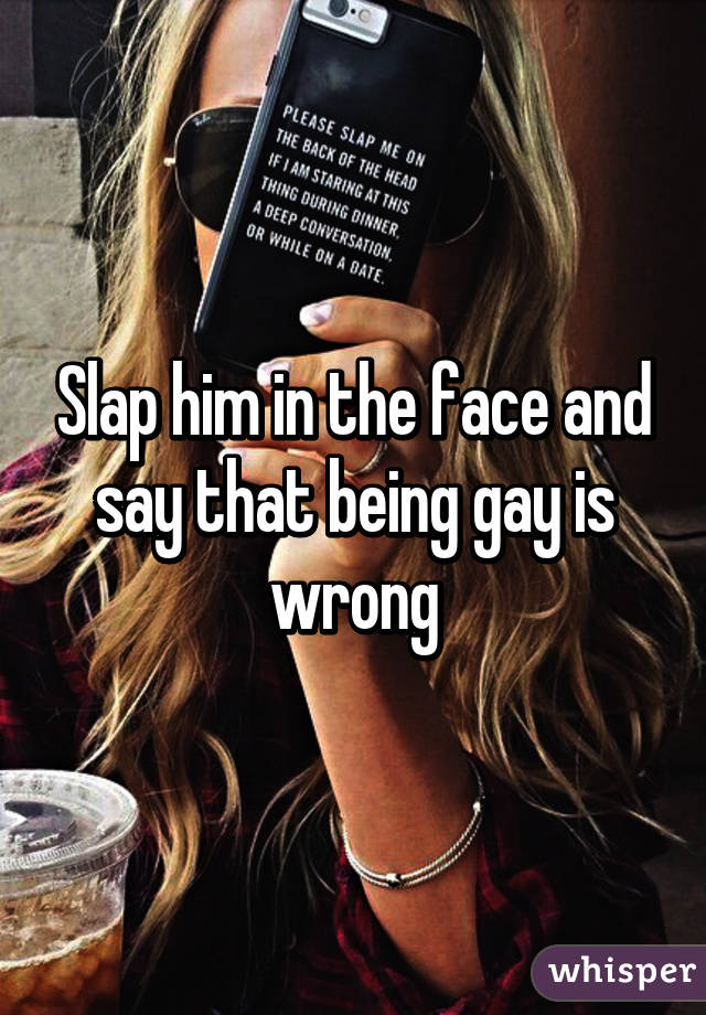 Slap him in the face and say that being gay is wrong