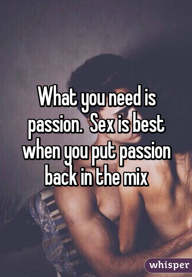 What you need is passion.  Sex is best when you put passion back in the mix