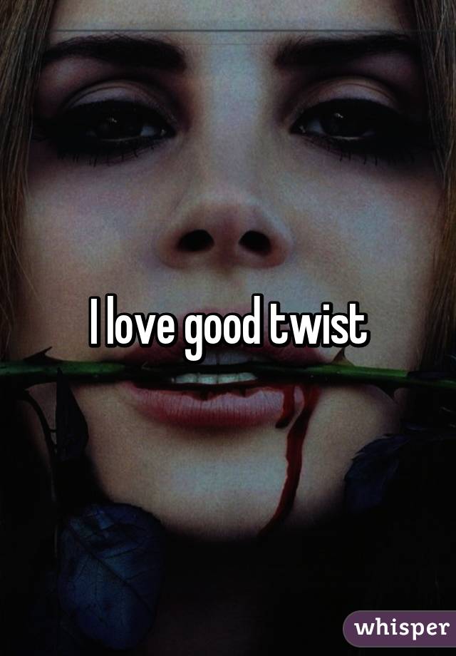 I love good twist