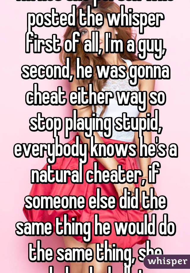 I'm not the person who posted the whisper first of all, I'm a guy, second, he was gonna cheat either way so stop playing stupid, everybody knows he's a natural cheater, if someone else did the same thing he would do the same thing, she dodged a bullet