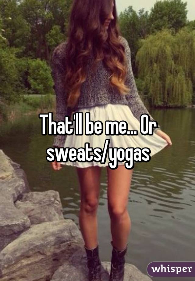 That'll be me... Or sweats/yogas