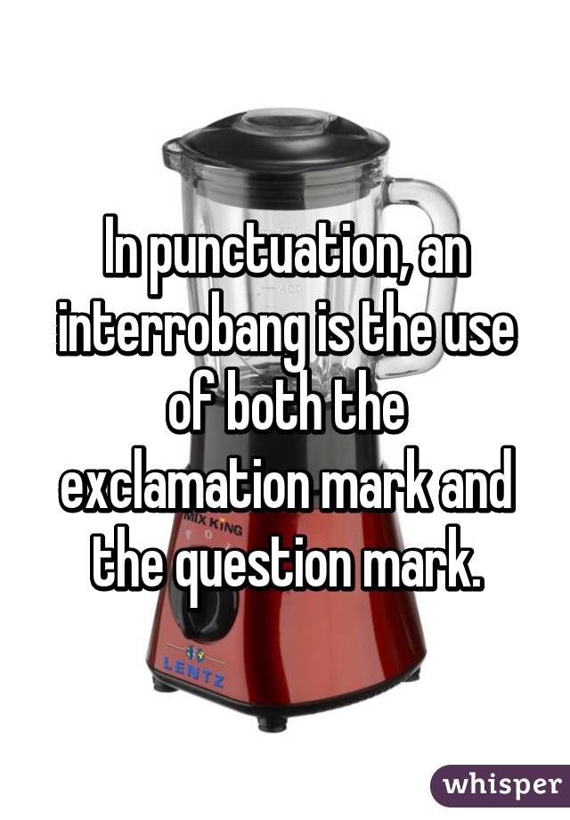 In punctuation, an interrobang is the use of both the exclamation mark and the question mark.