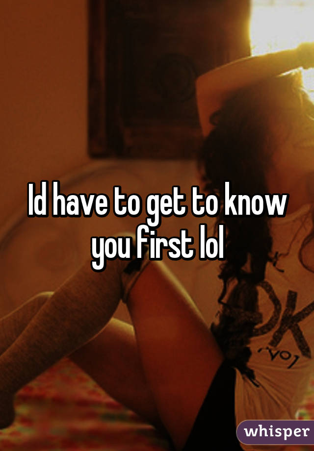 Id have to get to know you first lol