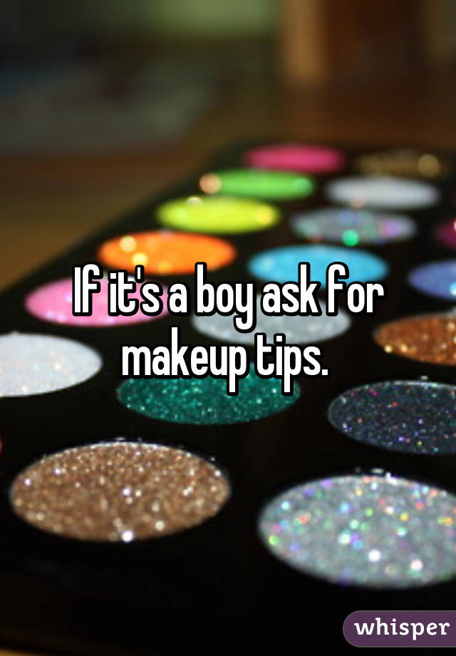 If it's a boy ask for makeup tips. 