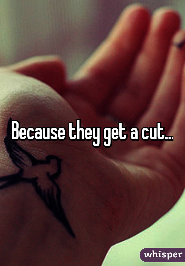 Because they get a cut...