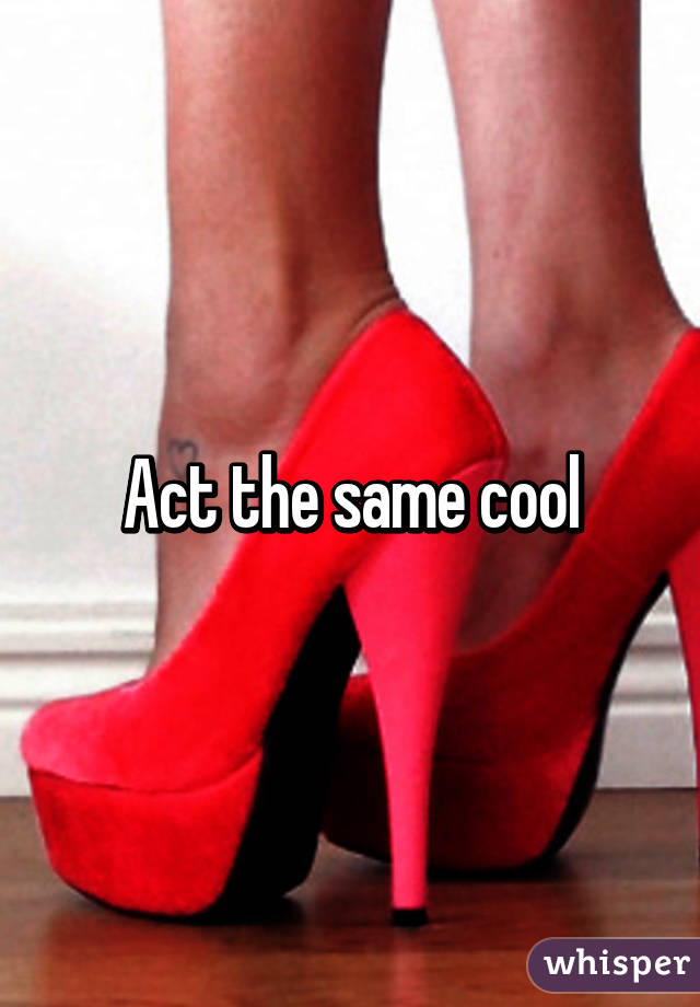 Act the same cool