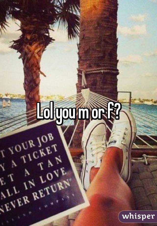 Lol you m or f?