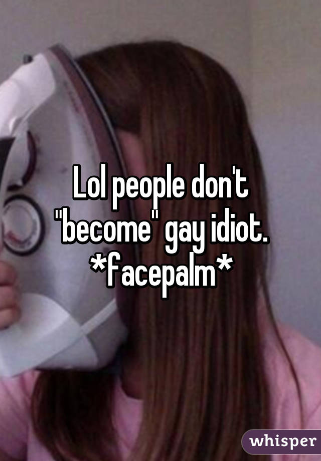 Lol people don't "become" gay idiot. *facepalm*