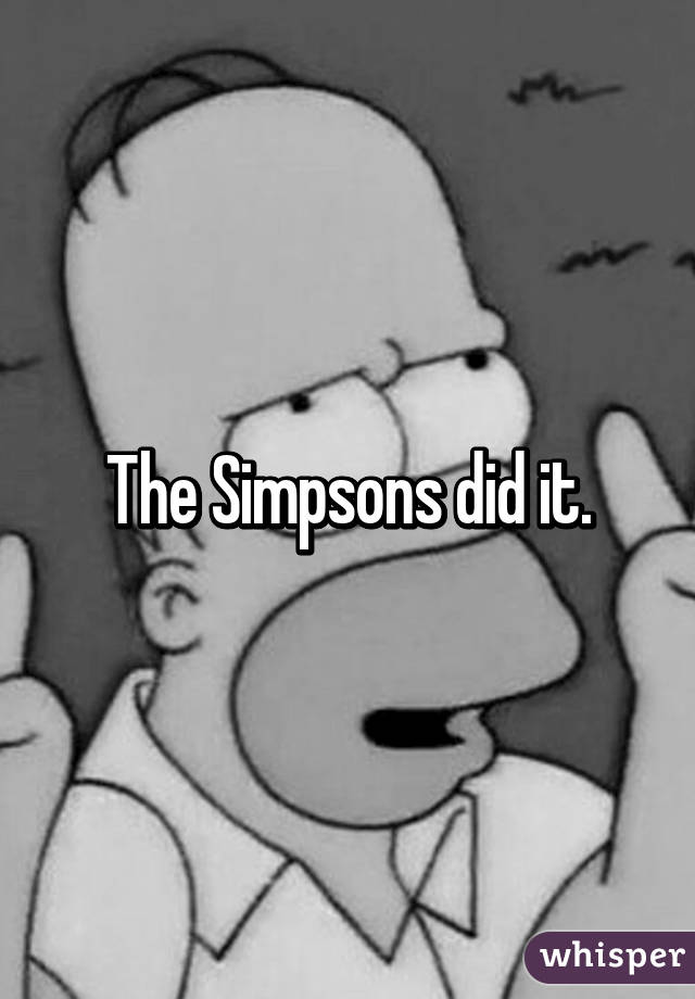 The Simpsons did it.