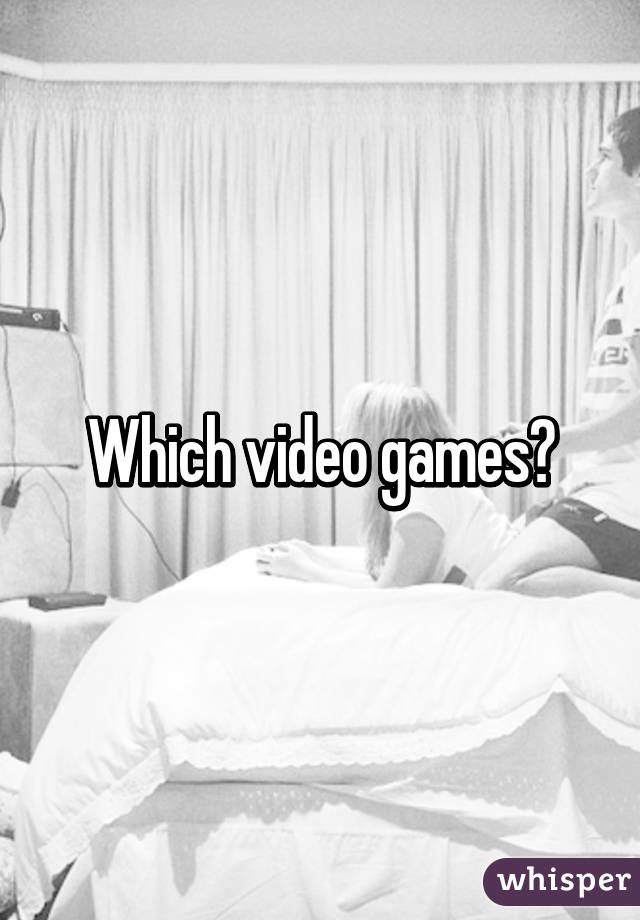 Which video games?