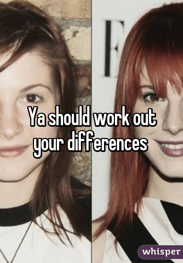 Ya should work out your differences 