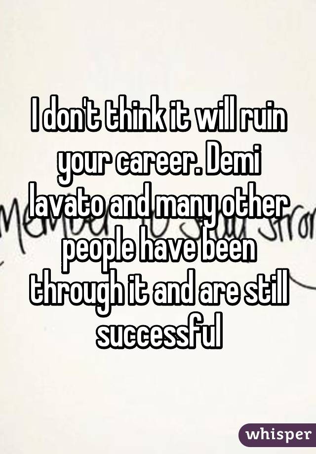 I don't think it will ruin your career. Demi lavato and many other people have been through it and are still successful