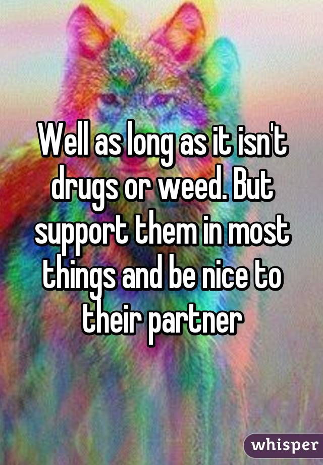 Well as long as it isn't drugs or weed. But support them in most things and be nice to their partner