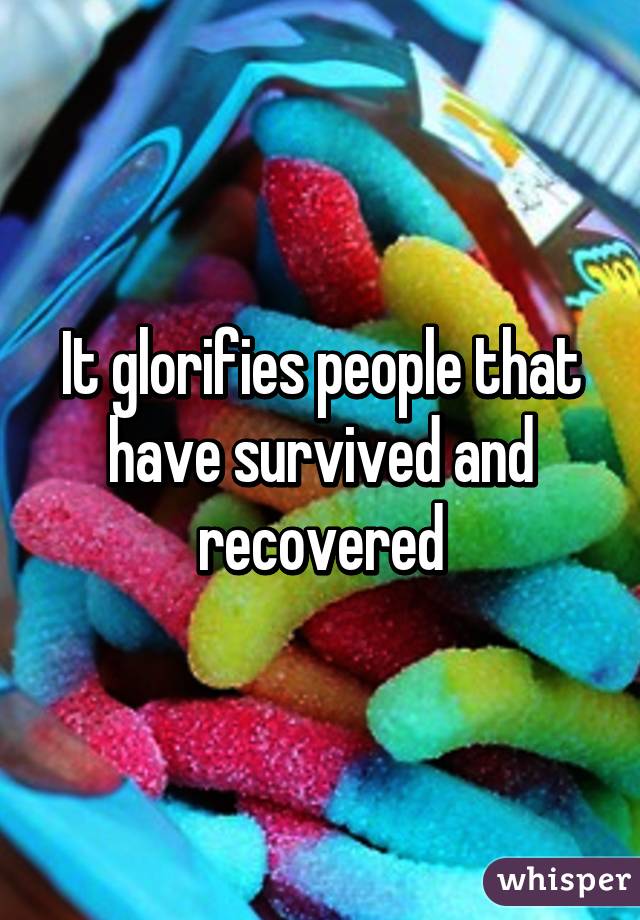 It glorifies people that have survived and recovered