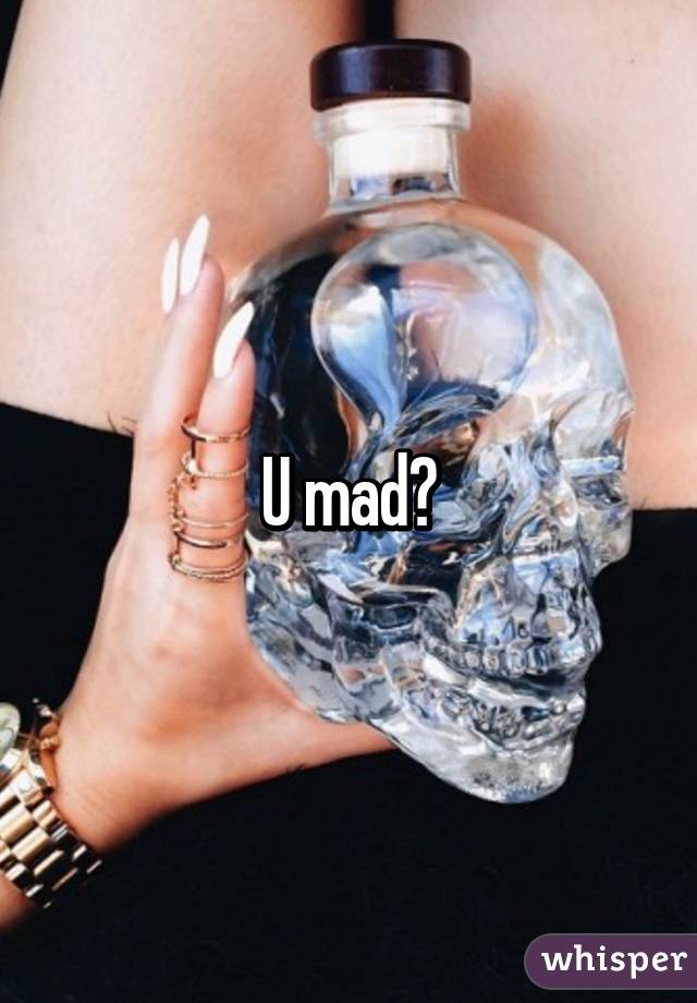 U mad?