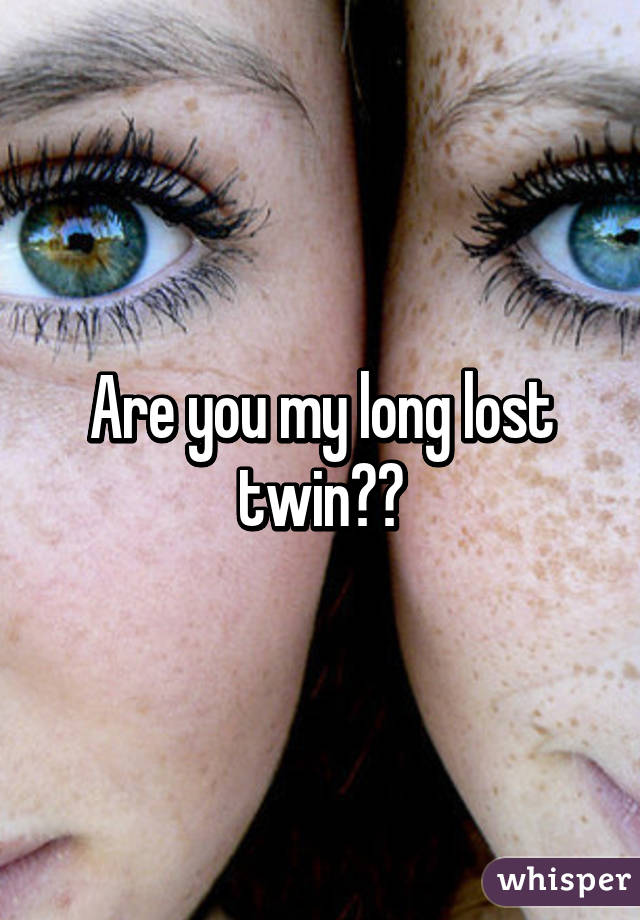 Are you my long lost twin??