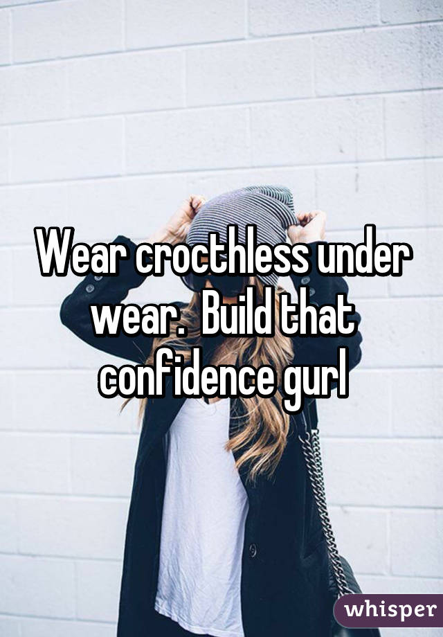 Wear crocthless under wear.  Build that confidence gurl