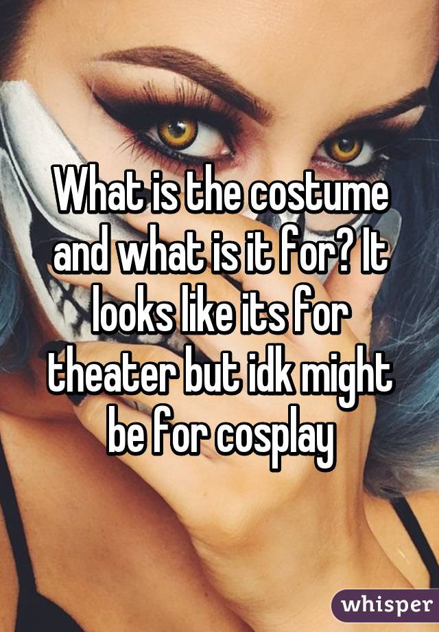 What is the costume and what is it for? It looks like its for theater but idk might be for cosplay