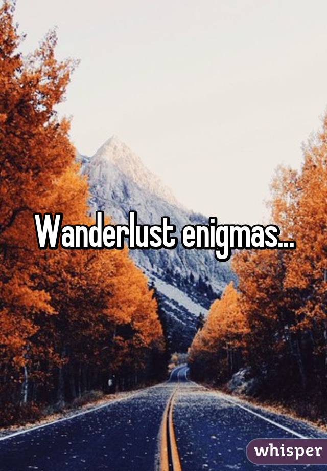 Wanderlust enigmas...