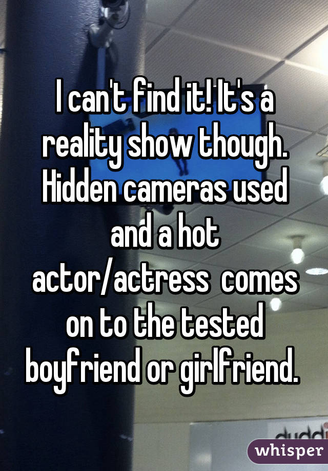 I can't find it! It's a reality show though. Hidden cameras used and a hot actor/actress  comes on to the tested boyfriend or girlfriend. 