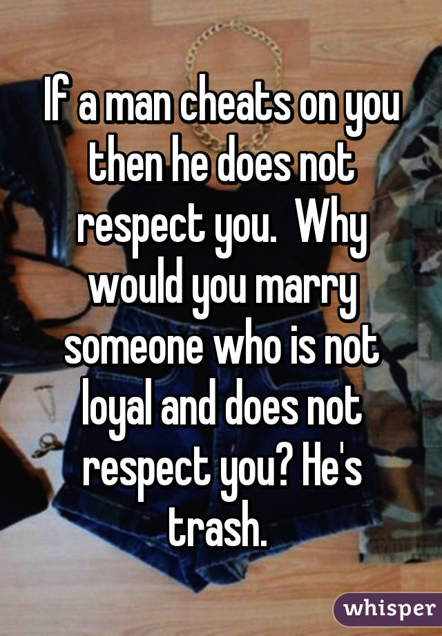 If a man cheats on you then he does not respect you.  Why would you marry someone who is not loyal and does not respect you? He's trash. 