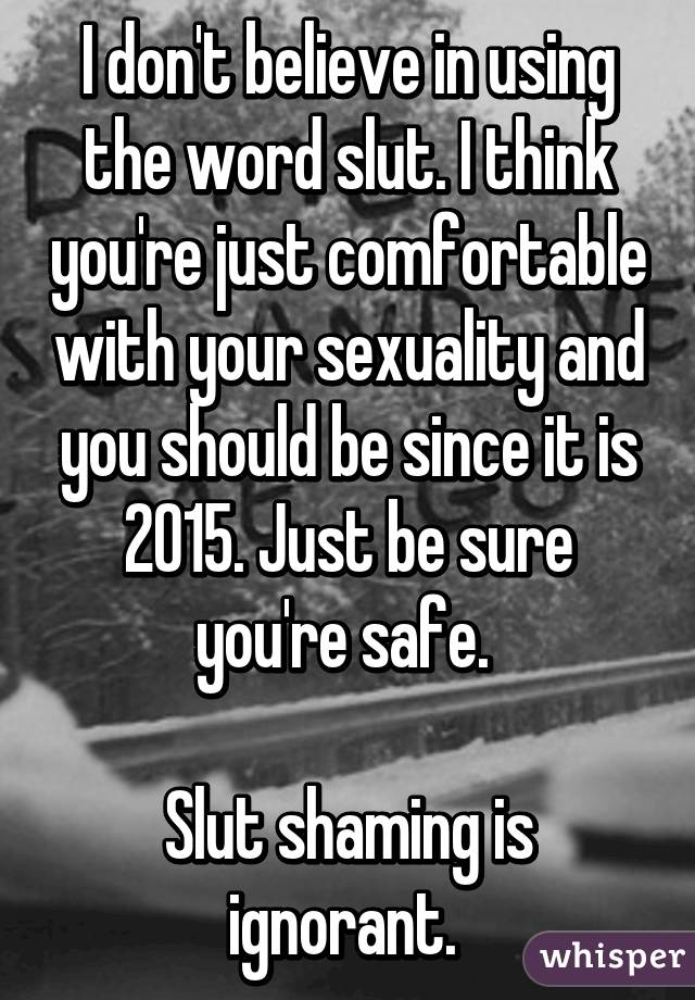 I don't believe in using the word slut. I think you're just comfortable with your sexuality and you should be since it is 2015. Just be sure you're safe. 

Slut shaming is ignorant. 