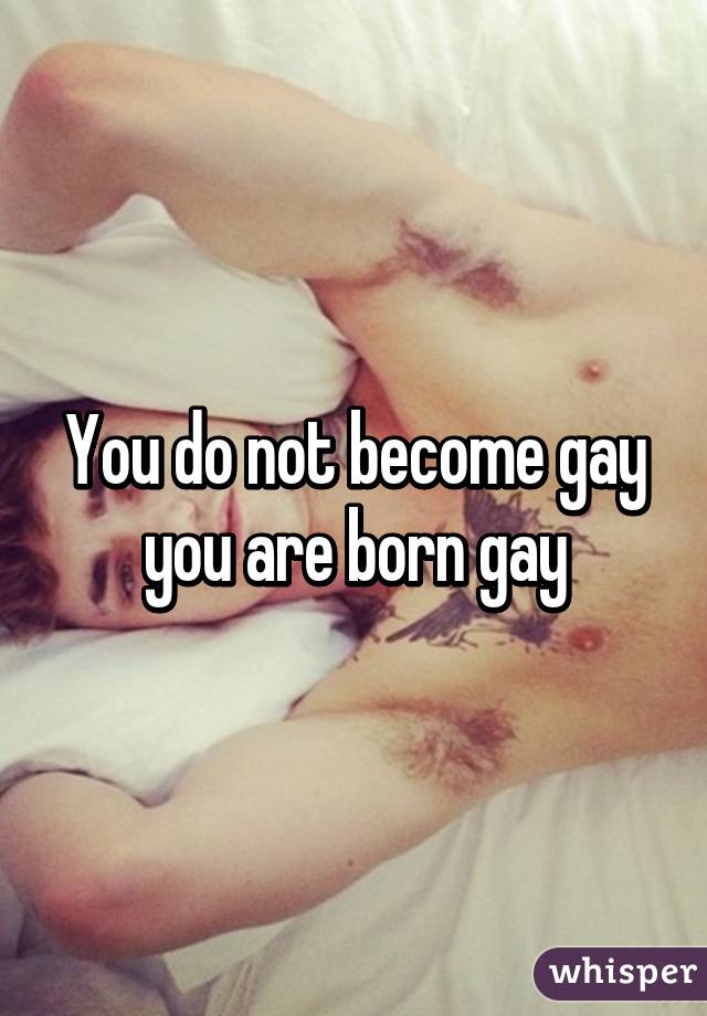 You do not become gay you are born gay