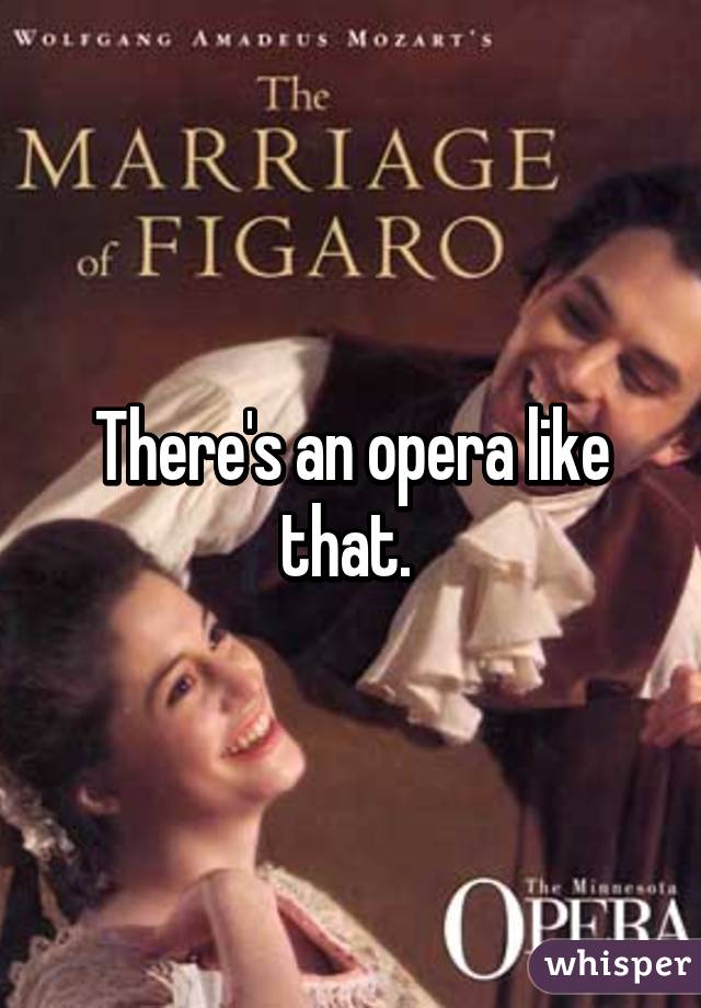 There's an opera like that. 