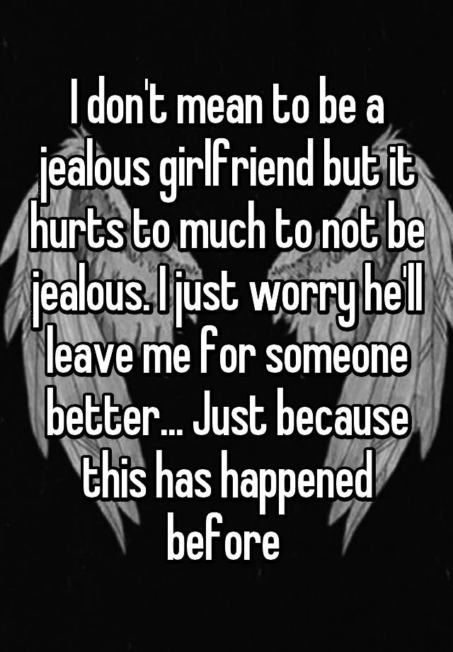 i-don-t-mean-to-be-a-jealous-girlfriend-but-it-hurts-to-much-to-not-be