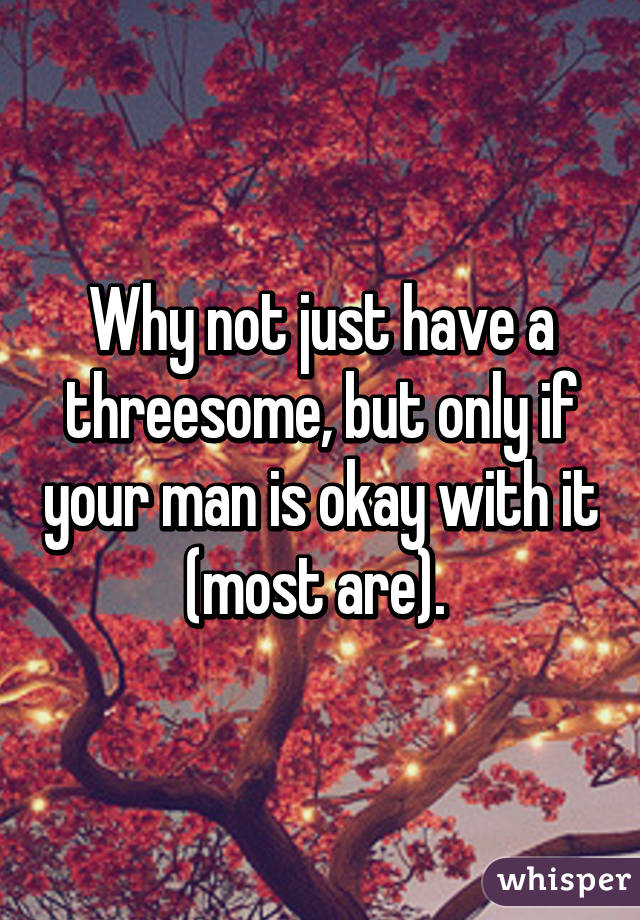 Why not just have a threesome, but only if your man is okay with it (most are). 