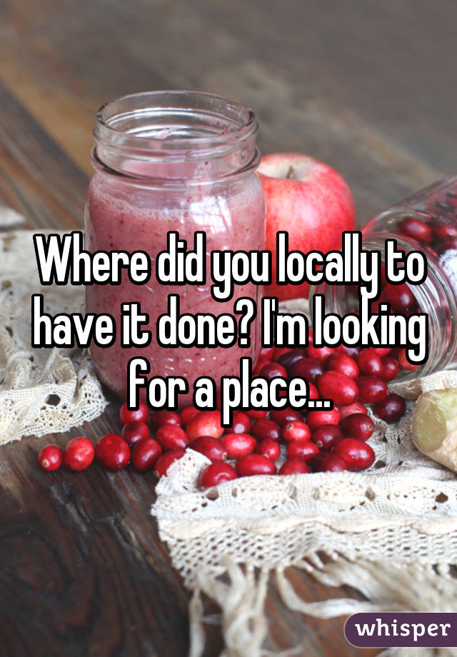 Where did you locally to have it done? I'm looking for a place...